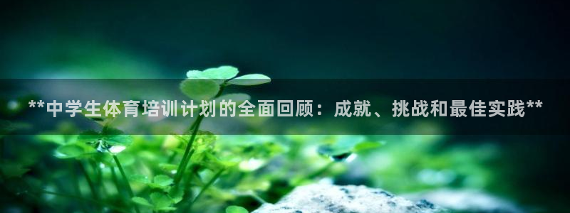 欧陆娱乐是资金盘吗：**中学生体育培训计划的全面回顾