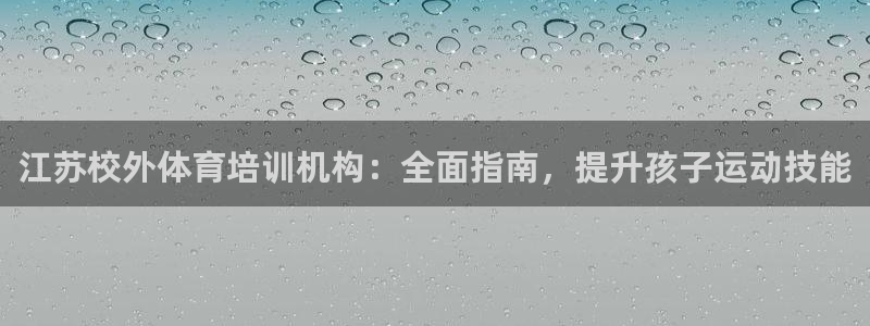 欧陆娱乐不让提现怎么办：江苏校外体育培训机构：全面指