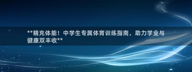 欧陆娱乐总代理电话：**精充体能！中学生专属体育训练指南，助